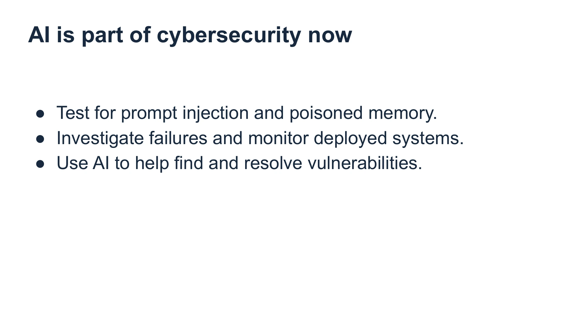 Slide 35: AI is part of cybersecurity now Test for prompt injection and poisoned memory.
Investigate failures and monitor deployed systems.
Use AI to help find and resolve vulnerabilities.